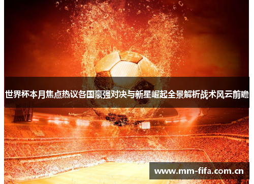 世界杯本月焦点热议各国豪强对决与新星崛起全景解析战术风云前瞻 世界杯本月焦点热议各国豪强对决与新星崛起全景解析战术风云前瞻