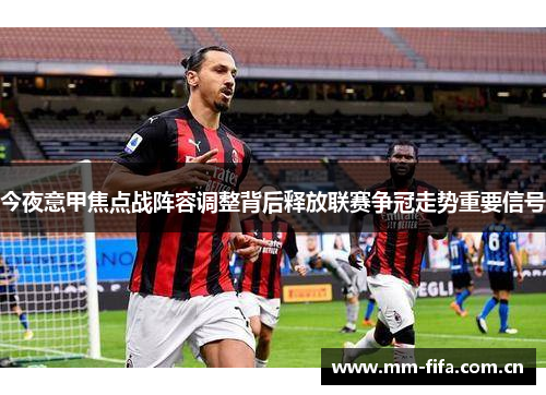 今夜意甲焦点战阵容调整背后释放联赛争冠走势重要信号 今夜意甲焦点战阵容调整背后释放联赛争冠走势重要信号
