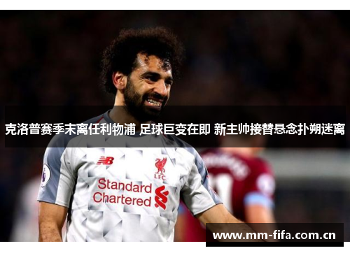 克洛普赛季末离任利物浦 足球巨变在即 新主帅接替悬念扑朔迷离